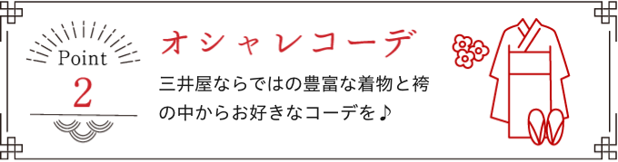 Point 2 三井屋ならではの豊富な着物と袴の中からお好きなコーデを♪!